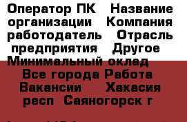 Оператор ПК › Название организации ­ Компания-работодатель › Отрасль предприятия ­ Другое › Минимальный оклад ­ 1 - Все города Работа » Вакансии   . Хакасия респ.,Саяногорск г.